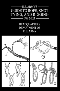 U.S. Army's Guide to Rope, Knot Tying, and Rigging