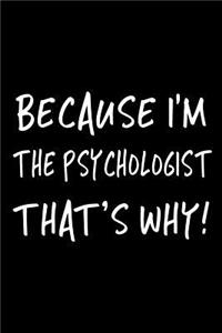 Because I'm the Psychologist That's Why!