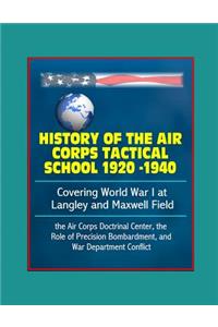 History of the Air Corps Tactical School 1920 -1940 - Covering World War I at Langley and Maxwell Field, the Air Corps Doctrinal Center, the Role of Precision Bombardment, and War Department Conflict