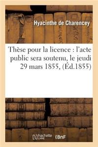 Thèse Pour La Licence: l'Acte Public Sera Soutenu, Le Jeudi 29 Mars 1855,