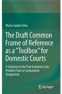 Draft Common Frame of Reference as a Toolbox for Domestic Courts: A Solution to the Pure Economic Loss Problem from a Comparative Perspective