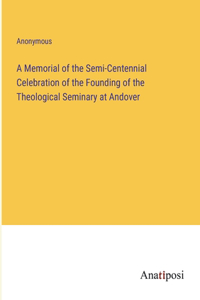 A Memorial of the Semi-Centennial Celebration of the Founding of the Theological Seminary at Andover