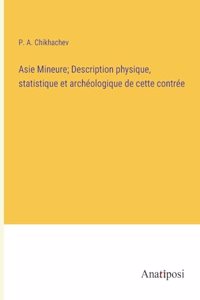 Asie Mineure; Description physique, statistique et archéologique de cette contrée