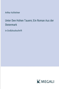 Unter Den Hohen Tauern; Ein Roman Aus der Steiermark