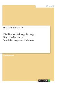 Die Finanzmarktregulierung. Systemrelevanz in Versicherungsunternehmen