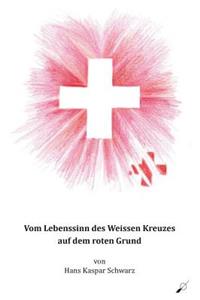 Vom Lebenssinn des Weissen Kreuzes auf dem roten Grund