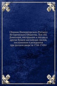 Sbornik Imperatorskogo Russkogo Istoricheskogo Obschestva. Tom 102. Doneseniya, instruktsii i pisma i drugie bumagi anglijskih poslov, poslannikov i rezidentov pri russkom dvore za 1744-1745gg.