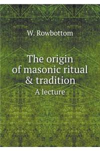 The origin of masonic ritual & tradition A lecture