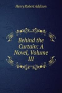 Behind the Curtain: A Novel, Volume III