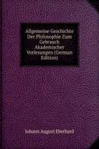 Allgemeine Geschichte Der Philosophie Zum Gebrauch Akademischer Vorlesungen (German Edition)