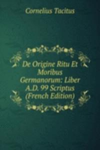 De Origine Ritu Et Moribus Germanorum: Liber A.D. 99 Scriptus (French Edition)