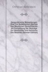 Geognostische Bemerkungen Uber Die Basaltischen Gebilde Des Westlichen Deutschlands: Als Fortsetzung Der Beytrage Zur Geschichte Und Kenntniss Des Basaltes (German Edition)