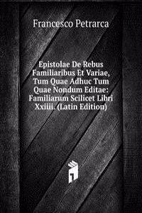 Epistolae De Rebus Familiaribus Et Variae, Tum Quae Adhuc Tum Quae Nondum Editae: Familiarum Scilicet Libri Xxiiii. (Latin Edition)
