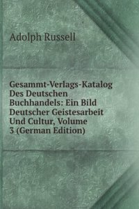 Gesammt-Verlags-Katalog Des Deutschen Buchhandels: Ein Bild Deutscher Geistesarbeit Und Cultur, Volume 3 (German Edition)