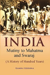 India Mutiny To Mahatma And Swaraj (A History Of Hundred Years)