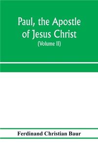 Paul, the apostle of Jesus Christ, his life and work, his epistles and his doctrine. A contribution to the critical history of primitive Christianity (Volume II)