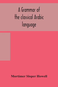 A grammar of the classical Arabic language