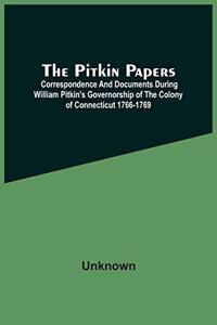 Pitkin Papers; Correspondence And Documents During William Pitkin'S Governorship Of The Colony Of Connecticut 1766-1769