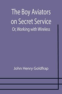Boy Aviators on Secret Service; Or, Working with Wireless