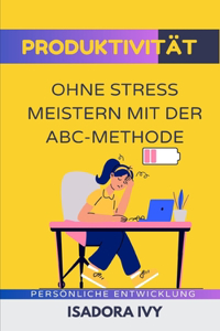 Produktivität ohne Stress meistern mit der ABC-Methode