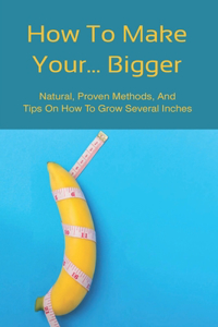 How To Make Your... Bigger