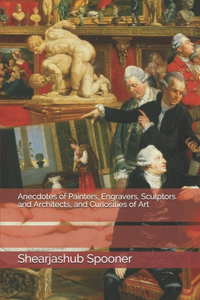 Anecdotes of Painters, Engravers, Sculptors and Architects, and Curiosities of Art