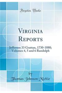 Virginia Reports: Jefferson 33 Grattan, 1730-1880; Volumes 4, 5 and 6 Randolph (Classic Reprint)