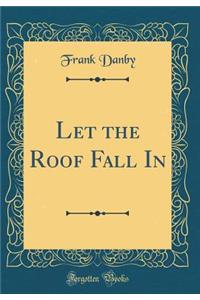 Let the Roof Fall In (Classic Reprint)