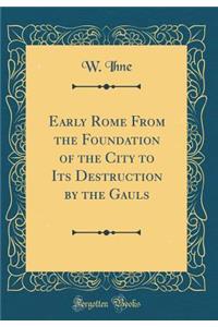 Early Rome from the Foundation of the City to Its Destruction by the Gauls (Classic Reprint)