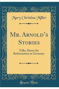 Mr. Arnolds Stories: Talks About the Reformation in Germany (Classic Reprint)
