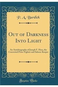 Out of Darkness Into Light: An Autobiography of Joseph F. Hess, the Converted Prize-Fighter and Saloon-Keeper (Classic Reprint)