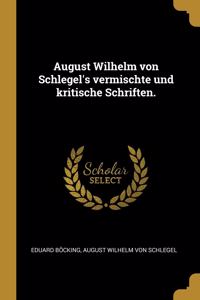 August Wilhelm von Schlegel's vermischte und kritische Schriften.