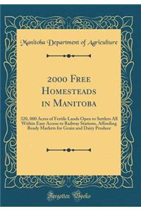 2000 Free Homesteads in Manitoba: 320, 000 Acres of Fertile Lands Open to Settlers All Within Easy Access to Railway Stations, Affording Ready Markets for Grain and Dairy Produce (Classic Reprint)