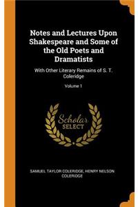 Notes and Lectures Upon Shakespeare and Some of the Old Poets and Dramatists: With Other Literary Remains of S. T. Coleridge; Volume 1