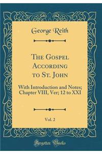 The Gospel According to St. John, Vol. 2: With Introduction and Notes; Chapter VIII, Ver; 12 to XXI (Classic Reprint)