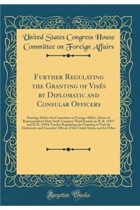 Further Regulating the Granting of Visï¿½s by Diplomatic and Consular Officers: Hearings Before the Committee on Foreign Affairs, House of Representatives Sixty-Sixth Congress Third Session on H. R. 15857 and H. R. 15953, Further Regulating the Gra
