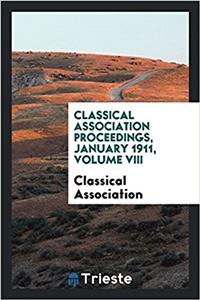 Classical Association Proceedings, January 1911, Volume VIII