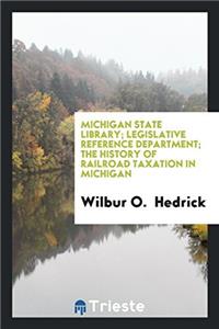 Michigan State Library; Legislative Reference Department; The History of Railroad Taxation in Michigan