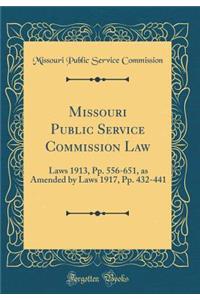 Missouri Public Service Commission Law: Laws 1913, Pp. 556-651, as Amended by Laws 1917, Pp. 432-441 (Classic Reprint)