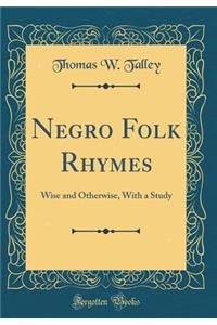 Negro Folk Rhymes: Wise and Otherwise, with a Study (Classic Reprint): Wise and Otherwise, with a Study (Classic Reprint)