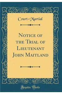 Notice of the Trial of Lieutenant John Maitland (Classic Reprint)