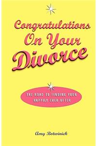 Congratulations on Your Divorce: The Road to Finding Your Happily Ever After