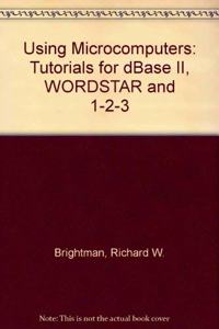 Using Microcomputers: Tutorials for dBase II, WORDSTAR and 1-2-3