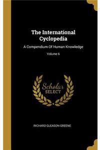 The International Cyclopedia: A Compendium Of Human Knowledge; Volume 6