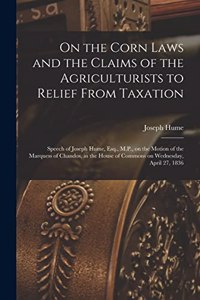 On the Corn Laws and the Claims of the Agriculturists to Relief From Taxation [microform]
