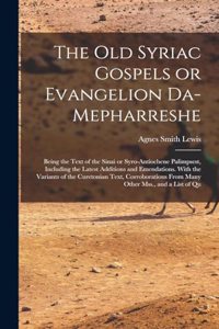 old Syriac Gospels or Evangelion Da-Mepharreshe; Being the Text of the Sinai or Syro-Antiochene Palimpsest, Including the Latest Additions and Emendations. With the Variants of the Curetonian Text, Corroborations From Many Other Mss., and a List of