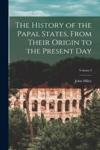 History of the Papal States, From Their Origin to the Present Day; Volume I