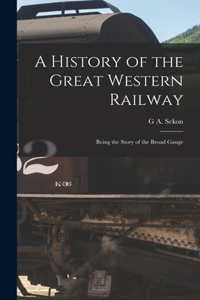 History of the Great Western Railway; Being the Story of the Broad Gauge