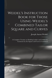 Weidel's Instruction Book for Those Using Weidel's Combined Tailor Square and Curves; a Complete Treatise on Drafting Ladies' and Children's Garments by the Square and Curves Combined