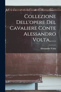 Collezione Dell'opere Del Cavaliere Conte Alessandro Volta, ......